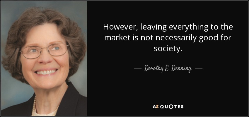 However, leaving everything to the market is not necessarily good for society. - Dorothy E. Denning
