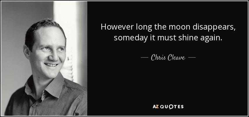 However long the moon disappears, someday it must shine again. - Chris Cleave