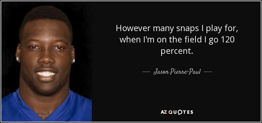 However many snaps I play for, when I'm on the field I go 120 percent. - Jason Pierre-Paul