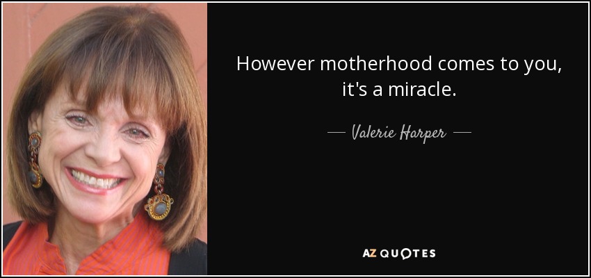 However motherhood comes to you, it's a miracle. - Valerie Harper