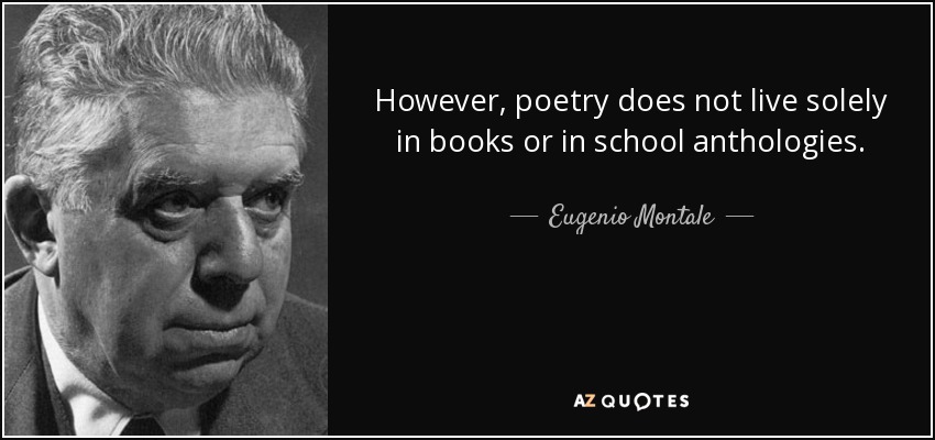 However, poetry does not live solely in books or in school anthologies. - Eugenio Montale