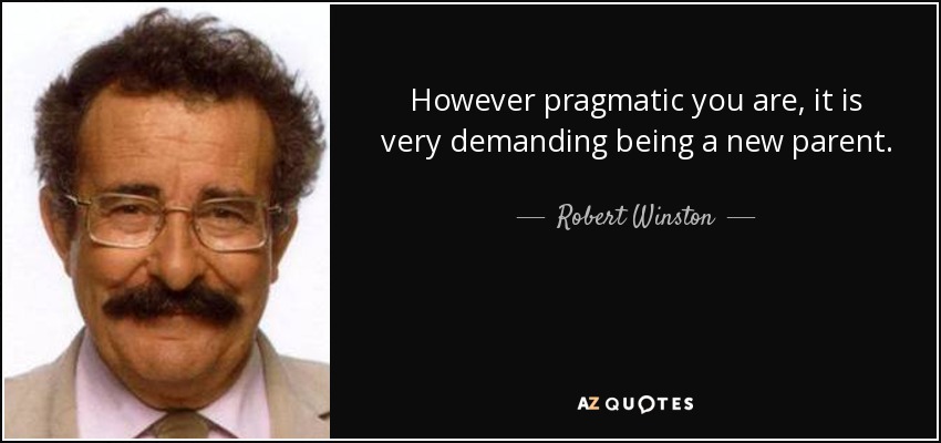 However pragmatic you are, it is very demanding being a new parent. - Robert Winston