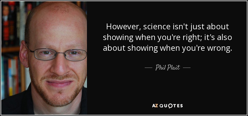 However, science isn't just about showing when you're right; it's also about showing when you're wrong. - Phil Plait