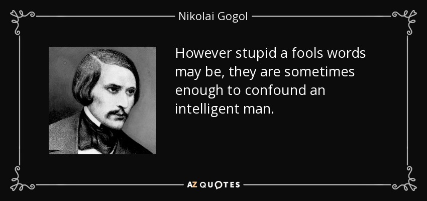 However stupid a fools words may be, they are sometimes enough to confound an intelligent man. - Nikolai Gogol