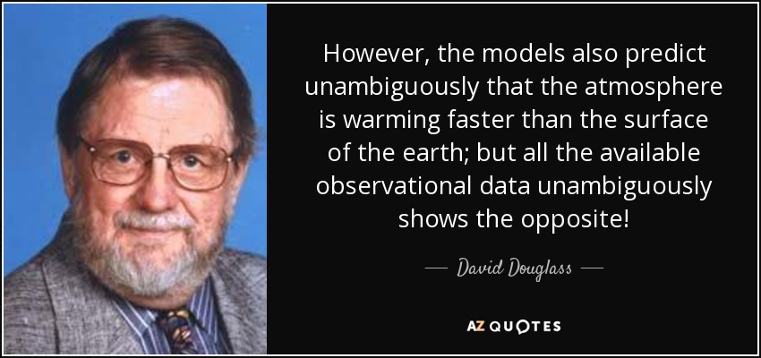However, the models also predict unambiguously that the atmosphere is warming faster than the surface of the earth; but all the available observational data unambiguously shows the opposite! - David Douglass