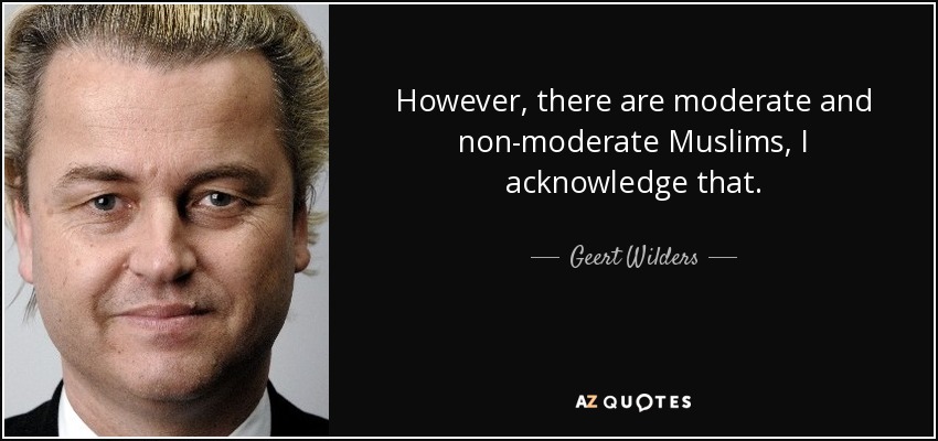 However, there are moderate and non-moderate Muslims, I acknowledge that. - Geert Wilders