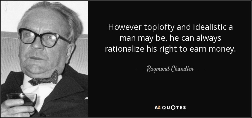 However toplofty and idealistic a man may be, he can always rationalize his right to earn money. - Raymond Chandler