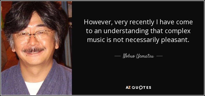 However, very recently I have come to an understanding that complex music is not necessarily pleasant. - Nobuo Uematsu