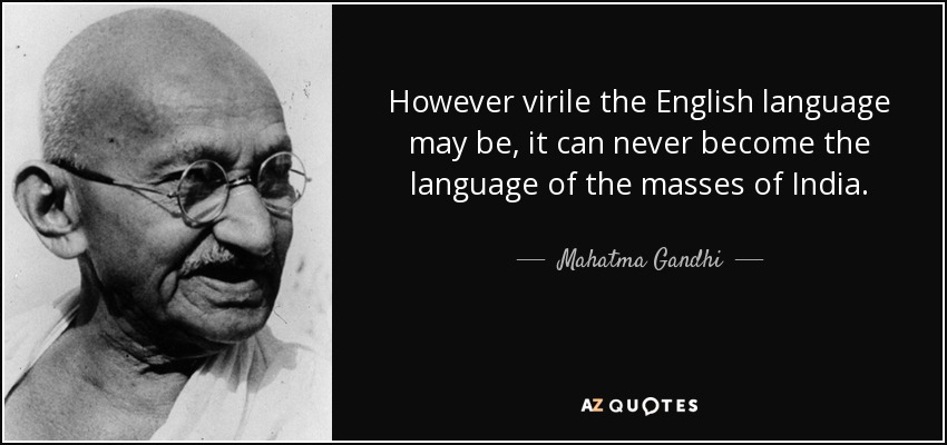 However virile the English language may be, it can never become the language of the masses of India. - Mahatma Gandhi