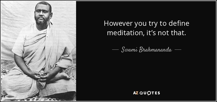 However you try to define meditation, it’s not that. - Swami Brahmananda