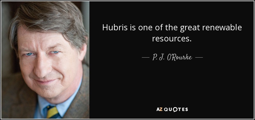 Hubris is one of the great renewable resources. - P. J. O'Rourke