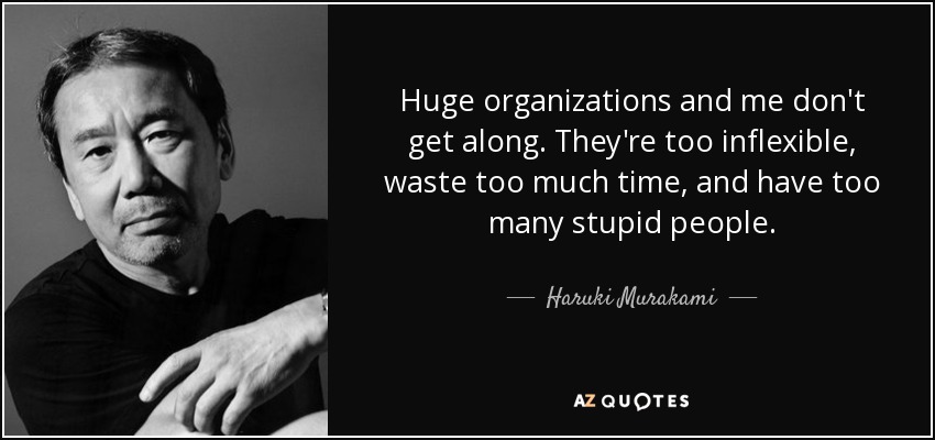 Huge organizations and me don't get along. They're too inflexible, waste too much time, and have too many stupid people. - Haruki Murakami