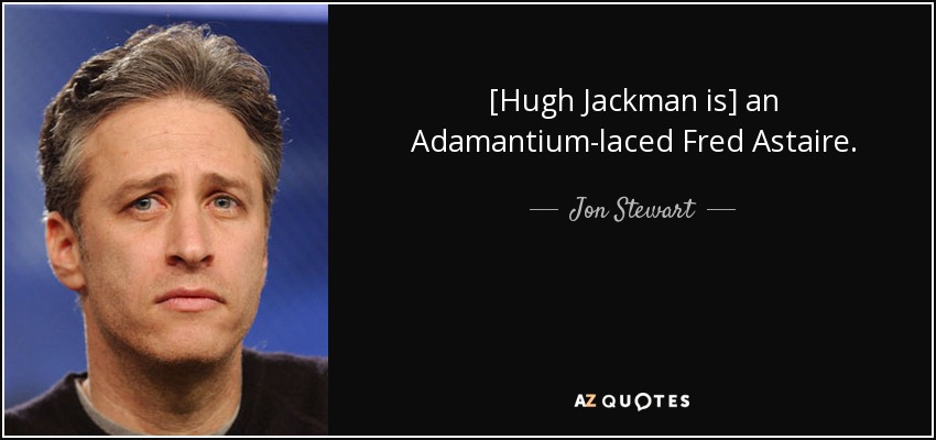 [Hugh Jackman is] an Adamantium-laced Fred Astaire. - Jon Stewart