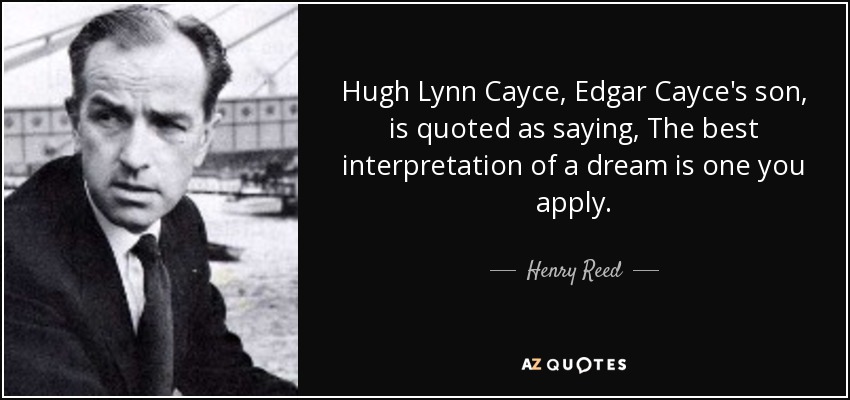 Hugh Lynn Cayce, Edgar Cayce's son, is quoted as saying, The best interpretation of a dream is one you apply. - Henry Reed