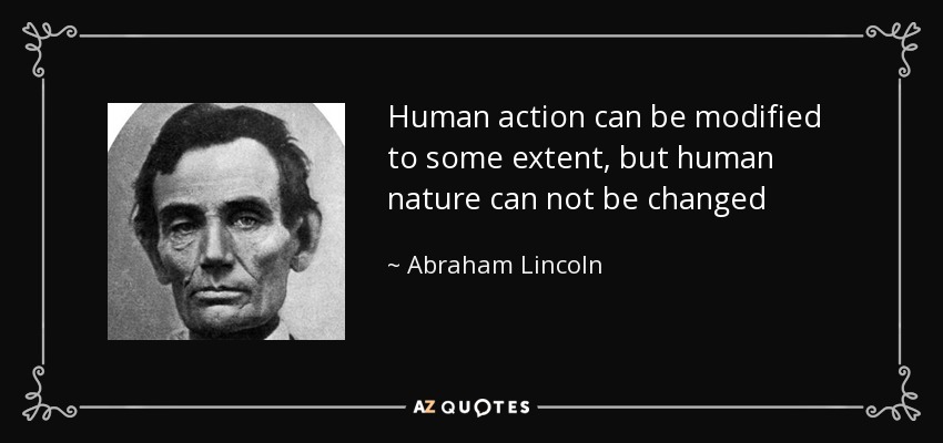Human action can be modified to some extent, but human nature can not be changed - Abraham Lincoln
