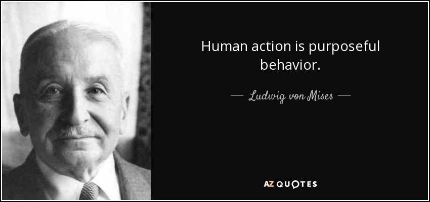 Human action is purposeful behavior. - Ludwig von Mises