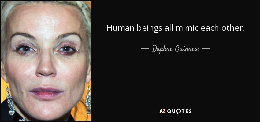 Human beings all mimic each other. - Daphne Guinness