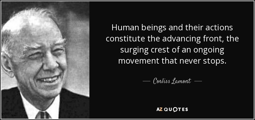 Human beings and their actions constitute the advancing front, the surging crest of an ongoing movement that never stops. - Corliss Lamont