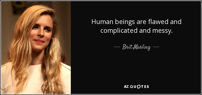 Human beings are flawed and complicated and messy. - Brit Marling