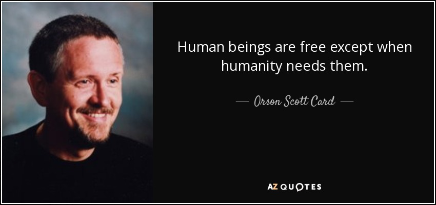 Human beings are free except when humanity needs them. - Orson Scott Card