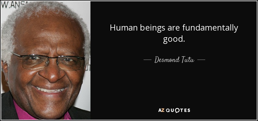 Human beings are fundamentally good. - Desmond Tutu