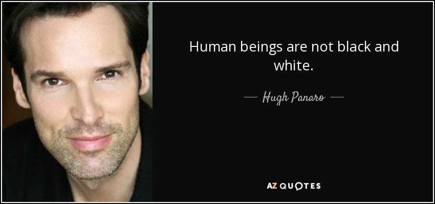 Human beings are not black and white. - Hugh Panaro