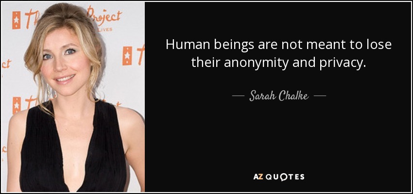 Human beings are not meant to lose their anonymity and privacy. - Sarah Chalke