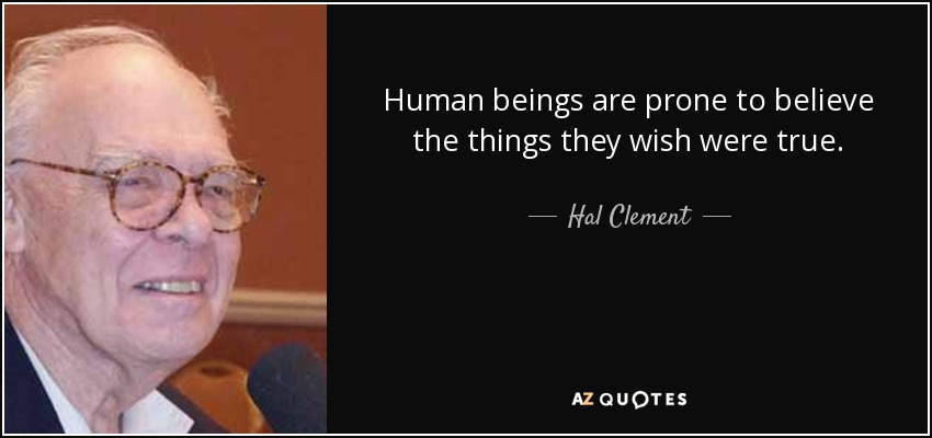 Human beings are prone to believe the things they wish were true. - Hal Clement