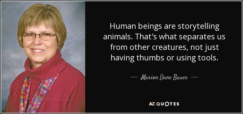 Human beings are storytelling animals. That's what separates us from other creatures, not just having thumbs or using tools. - Marion Dane Bauer