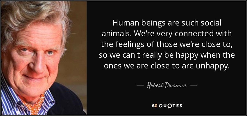 Robert Thurman quote: Human beings are such social animals. We're very  connected with...
