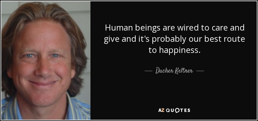 Human beings are wired to care and give and it's probably our best route to happiness. - Dacher Keltner