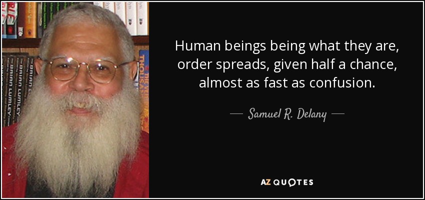 Human beings being what they are, order spreads, given half a chance, almost as fast as confusion. - Samuel R. Delany