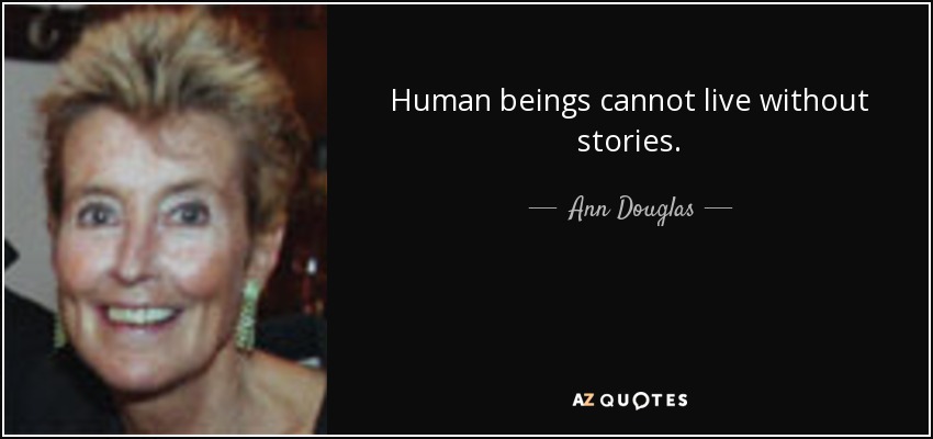 Human beings cannot live without stories. - Ann Douglas