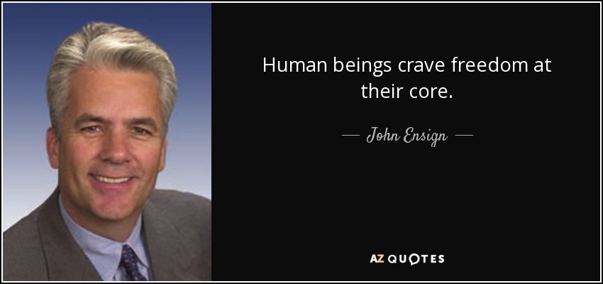 Human beings crave freedom at their core. - John Ensign