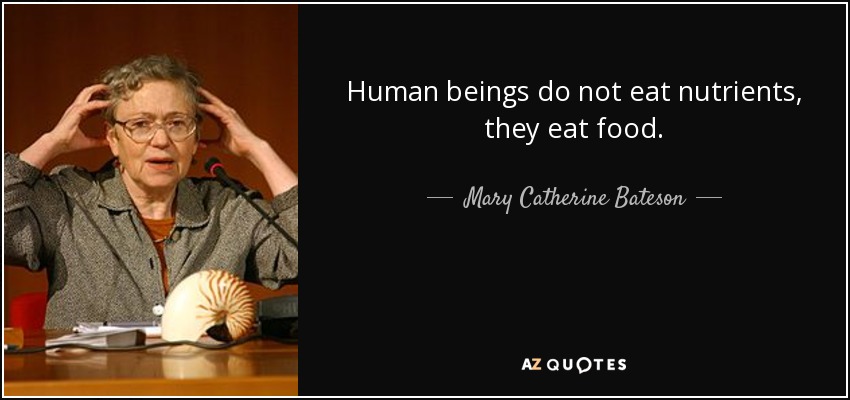 Human beings do not eat nutrients, they eat food. - Mary Catherine Bateson