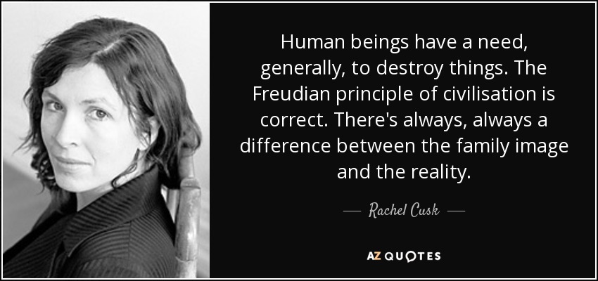 Human beings have a need, generally, to destroy things. The Freudian principle of civilisation is correct. There's always, always a difference between the family image and the reality. - Rachel Cusk