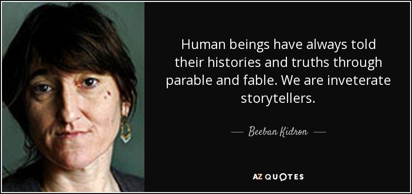 Human beings have always told their histories and truths through parable and fable. We are inveterate storytellers. - Beeban Kidron