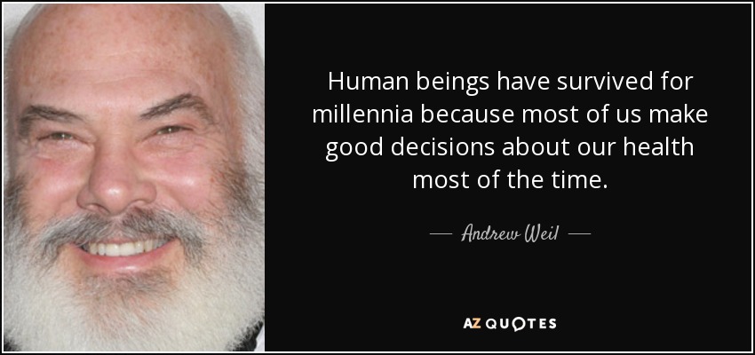 Human beings have survived for millennia because most of us make good decisions about our health most of the time. - Andrew Weil