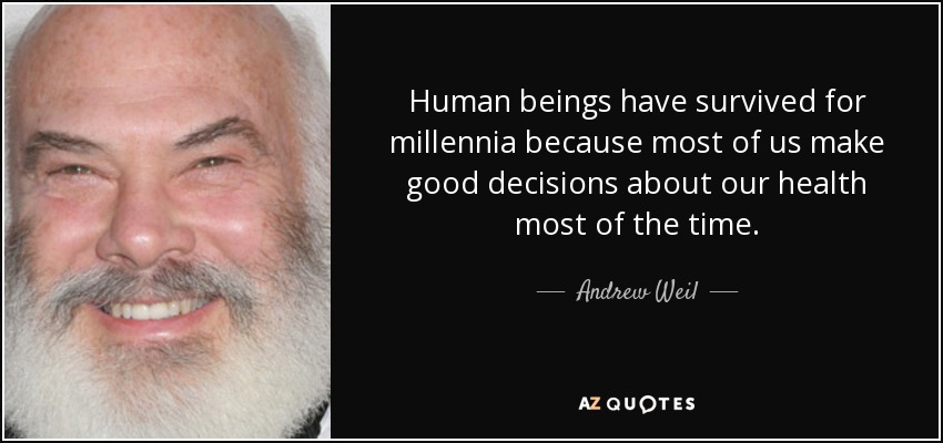 Human beings have survived for millennia because most of us make good decisions about our health most of the time. - Andrew Weil