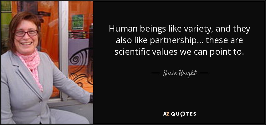 Human beings like variety, and they also like partnership . . . these are scientific values we can point to. - Susie Bright