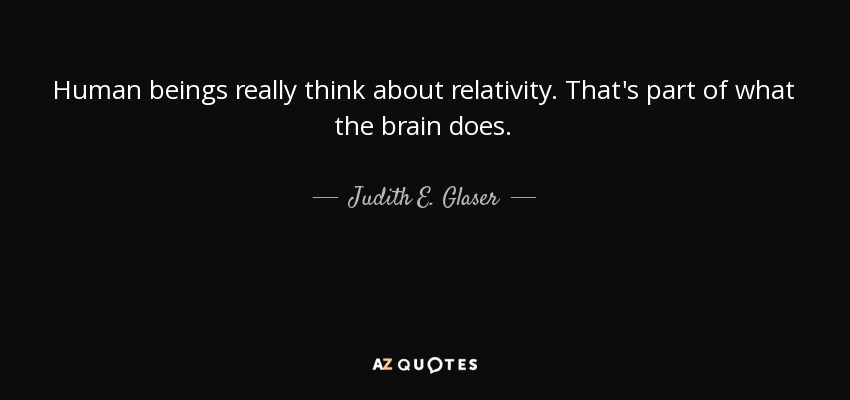 Human beings really think about relativity. That's part of what the brain does. - Judith E. Glaser