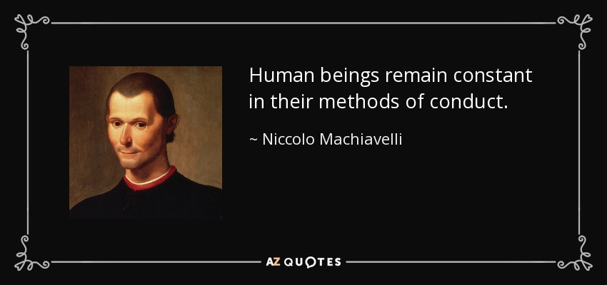 Human beings remain constant in their methods of conduct. - Niccolo Machiavelli