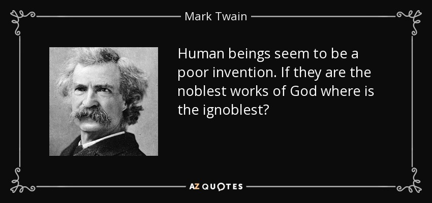 Human beings seem to be a poor invention. If they are the noblest works of God where is the ignoblest? - Mark Twain