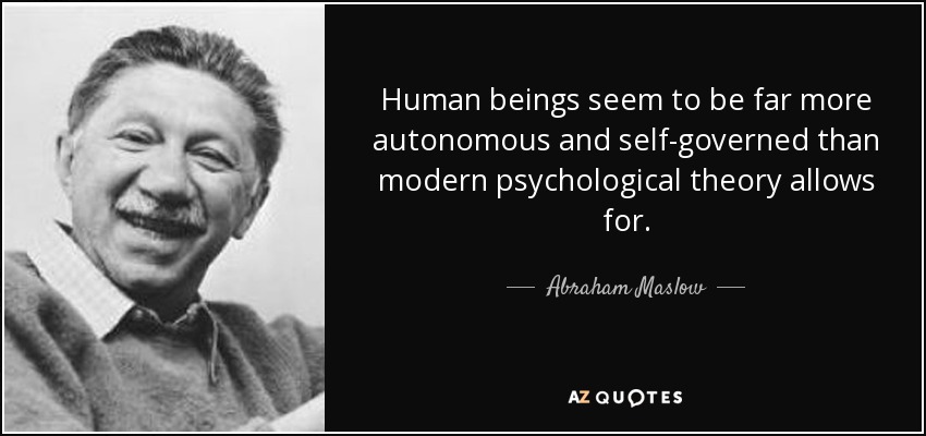 Human beings seem to be far more autonomous and self-governed than modern psychological theory allows for. - Abraham Maslow