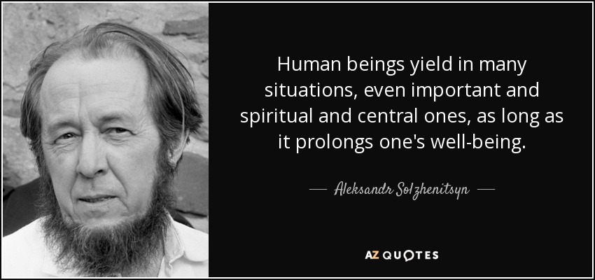 Human beings yield in many situations, even important and spiritual and central ones, as long as it prolongs one's well-being. - Aleksandr Solzhenitsyn