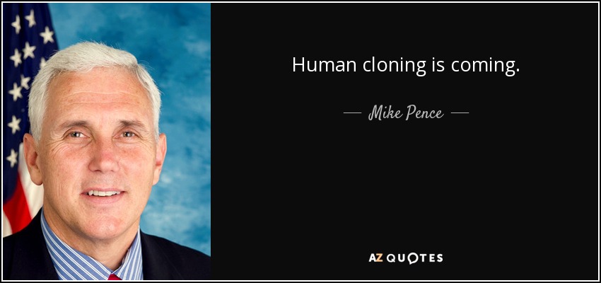 Human cloning is coming. - Mike Pence