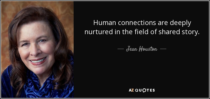 Human connections are deeply nurtured in the field of shared story. - Jean Houston