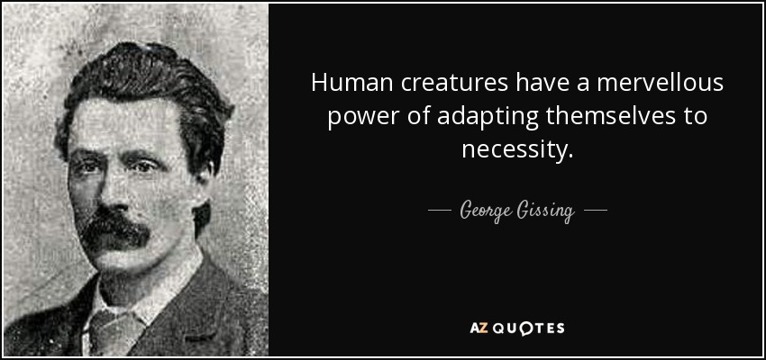 Human creatures have a mervellous power of adapting themselves to necessity. - George Gissing