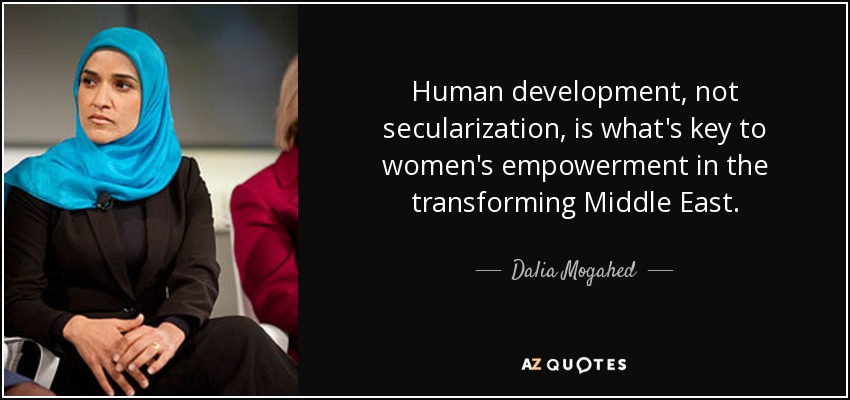 Human development, not secularization, is what's key to women's empowerment in the transforming Middle East. - Dalia Mogahed