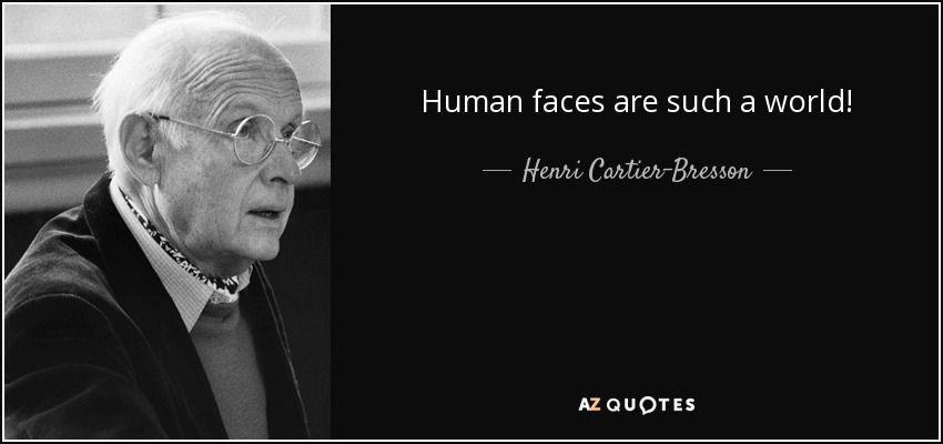 Human faces are such a world! - Henri Cartier-Bresson